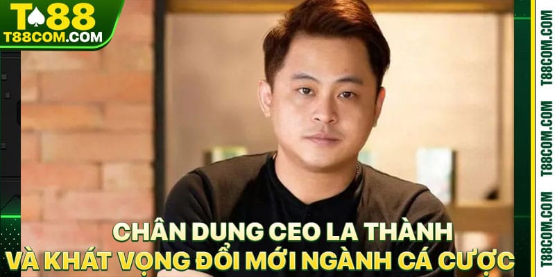CEO La Thành Và Sứ Mệnh Kiến Tạo Sân Chơi Cá Cược T88 - TERAJO.LIVE