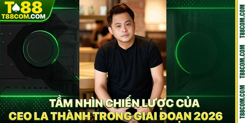 CEO La Thành Và Sứ Mệnh Kiến Tạo Sân Chơi Cá Cược T88 - TERAJO.LIVE